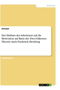Titel: Der Einfluss der Arbeitszeit auf die Motivation auf Basis der Zwei Faktoren Theorie nach Frederick Herzberg