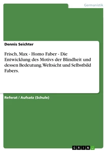 Titel: Frisch, Max - Homo Faber - Die Entwicklung des Motivs der Blindheit und dessen Bedeutung. Weltsicht und Selbstbild Fabers.
