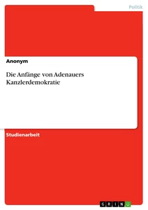 Titel: Die Anfänge von Adenauers Kanzlerdemokratie