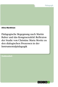 Titel: Pädagogische Begegnung nach Martin Buber und das Kongruenzfeld. Reflexion der Studie von Christine Maria Moritz zu den dialogischen Prozessen in der Instrumentalpädagogik