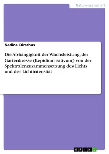 Titel: Die Abhängigkeit der Wachsleistung, der Gartenkresse (Lepidium sativum) von der Spektralenzusammensetzung des Lichts und der Lichtintensität