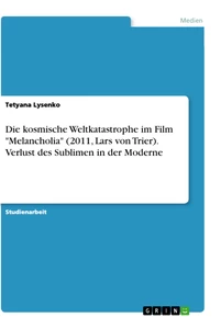 Titel: Die kosmische Weltkatastrophe im Film "Melancholia" (2011, Lars von Trier). Verlust des Sublimen in der Moderne
