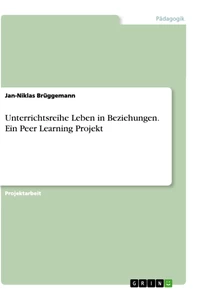 Title: Unterrichtsreihe Leben in Beziehungen. Ein Peer Learning Projekt