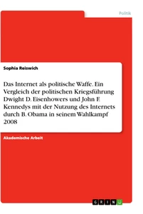 Title: Das Internet als politische Waffe. Ein Vergleich der politischen Kriegsführung Dwight D. Eisenhowers und John F. Kennedys mit der Nutzung des Internets durch B. Obama in seinem Wahlkampf 2008