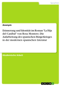 Title: Erinnerung und Identität im Roman "La Hija del Caníbal" von Rosa Montero. Die Aufarbeitung des spanischen Bürgerkrieges in der modernen spanischen Literatur