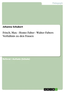 Titel: Frisch, Max - Homo Faber - Walter Fabers Verhältnis zu den Frauen