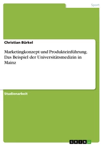Title: Marketingkonzept und Produkteinführung. Das Beispiel der Universitätsmedizin in Mainz