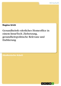 Title: Gesundheitsförderliches Homeoffice in einem InsurTech. Zielsetzung, gesundheitspolitische Relevanz und Etablierung