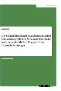 Titel: Die Gegensätzlichkeit zwischen familiären Sein und öffentlichen Schein in "Die Suche nach dem glücklichen Ehepaar" von Heinrich Kaufringer