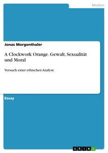 Titel: A Clockwork Orange. Gewalt, Sexualität und Moral