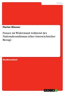 Titel: Frauen im Widerstand während des Nationalsozialismus (eher österreichischer Bezug)