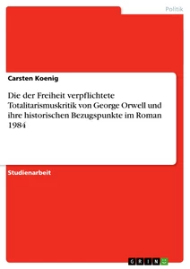 Titel: Die der Freiheit verpflichtete Totalitarismuskritik von George Orwell und ihre historischen Bezugspunkte im Roman 1984