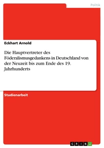 Titel: Die Hauptvertreter des Föderalismusgedankens in Deutschland von der Neuzeit bis zum Ende des 19. Jahrhunderts