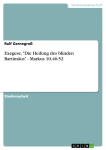 Titel: Exegese, "Die Heilung des blinden Bartimäus" - Markus 10,46-52