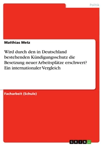 Titel: Wird durch den in Deutschland bestehenden Kündigungsschutz die Besetzung neuer Arbeitsplätze erschwert? Ein internationaler Vergleich