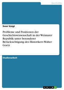 Titel: Probleme und Positionen der Geschichtswissenschaft in der Weimarer Republik unter besonderer Berücksichtigung des Historikers Walter Goetz