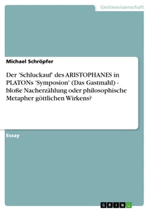 Titel: Der 'Schluckauf' des ARISTOPHANES in PLATONs 'Symposion' (Das Gastmahl) - bloße Nacherzählung oder philosophische Metapher göttlichen Wirkens?