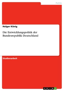 Titel: Die Entwicklungspolitik der Bundesrepublik Deutschland