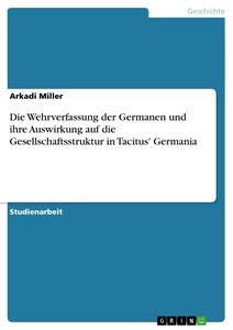 Titel: Die Wehrverfassung der Germanen und ihre Auswirkung auf die Gesellschaftsstruktur in Tacitus' Germania