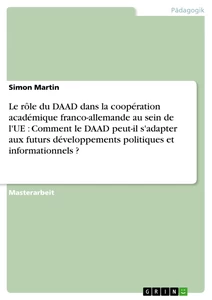Titre: Le rôle du DAAD dans la coopération académique franco-allemande au sein de l'UE : Comment le DAAD peut-il s'adapter aux futurs développements politiques et informationnels ?