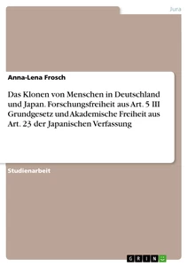 Titel: Das Klonen von Menschen in Deutschland und Japan. Forschungsfreiheit aus Art. 5 III Grundgesetz und Akademische Freiheit aus Art. 23 der Japanischen Verfassung