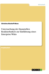 Titel: Untersuchung der finanziellen Realisierbarkeit zur Einführung eines Enterprise Wikis