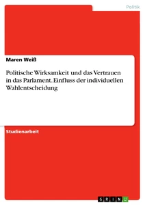 Titel: Politische Wirksamkeit und das Vertrauen in das Parlament. Einfluss der individuellen Wahlentscheidung