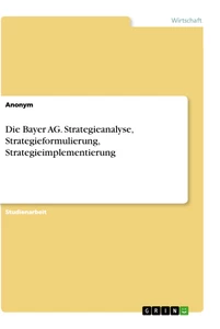 Title: Die Bayer AG. Strategieanalyse, Strategieformulierung, Strategieimplementierung