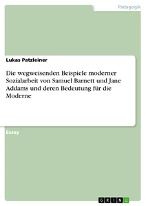 Titel: Die wegweisenden Beispiele moderner Sozialarbeit von Samuel Barnett und Jane Addams und deren Bedeutung für die Moderne