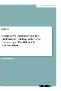 Titel: Quantitative Datenanalyse. t-Test, Chi-Quadrat-Test, Exploratorische Datenanalyse, Zweifaktorielle Varianzanalyse