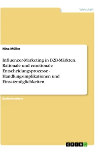 Titel: Influencer-Marketing in B2B-Märkten. Rationale und emotionale Entscheidungsprozesse - Handlungsimplikationen und Einsatzmöglichkeiten