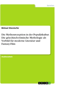 Title: Die Mythenrezeption in der Populärkultur. Die griechisch-römische Mythologie als Vorbild für moderne Literatur und Fantasy-Film