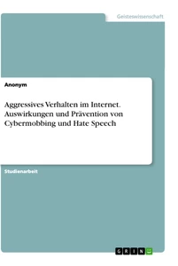 Titel: Aggressives Verhalten im Internet. Auswirkungen und Prävention von Cybermobbing und Hate Speech