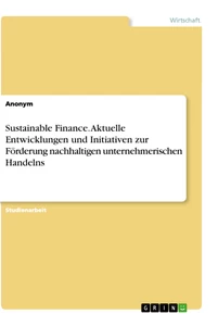 Titel: Sustainable Finance. Aktuelle Entwicklungen und Initiativen zur Förderung nachhaltigen unternehmerischen Handelns