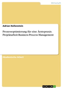 Title: Prozessoptimierung für eine Ärztepraxis. Projektarbeit Business Process Management