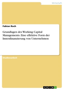 Titel: Grundlagen des Working Capital Managements. Eine effektive Form der Innenfinanzierung von Unternehmen