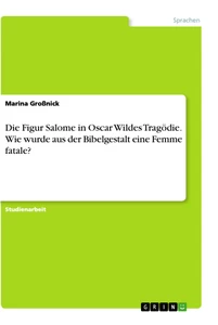 Titel: Die Figur Salome in Oscar Wildes Tragödie. Wie wurde aus der Bibelgestalt eine Femme fatale?