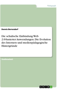 Title: Die schulische Einbindung Web 2.0-basierter Anwendungen. Die Evolution des Internets und medienpädagogische Hintergründe