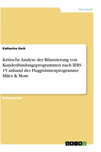 Titel: Kritische Analyse der Bilanzierung von Kundenbindungsprogrammen nach IFRS 15 anhand des Flugprämienprogramms Miles & More