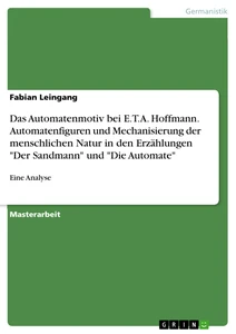 Titel: Das Automatenmotiv bei E.T.A. Hoffmann. Automatenfiguren und Mechanisierung der menschlichen Natur in den Erzählungen "Der Sandmann" und "Die Automate"