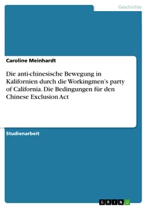 Title: Die anti-chinesische Bewegung in Kalifornien durch die Workingmen’s party of California. Die Bedingungen für den Chinese Exclusion Act