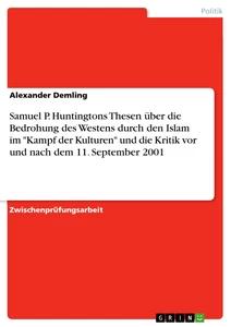 Titel: Samuel P. Huntingtons Thesen über die Bedrohung des Westens durch den Islam im "Kampf der Kulturen" und die Kritik vor und nach dem 11. September 2001