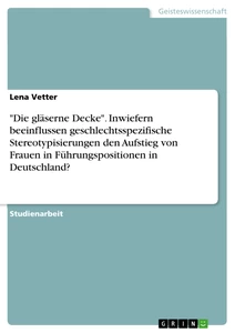 Titel: "Die gläserne Decke". Inwiefern beeinflussen geschlechtsspezifische Stereotypisierungen den Aufstieg von Frauen in Führungspositionen in Deutschland?