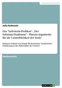 Titel: Das "Leib-Seele-Problem": „Der Substanz-Dualismus" - Platons Argumente für die Unsterblichkeit der Seele“