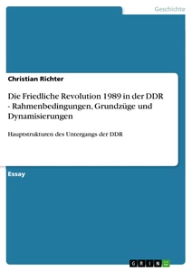 Titel: Die Friedliche Revolution 1989 in der DDR - Rahmenbedingungen, Grundzüge und Dynamisierungen