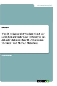 Titel: Was ist Religion und was hat es mit der Definition auf sich? Eine Textanalyse des Artikels "Religion: Begriff, Definitionen, Theorien" von Michael Stausberg