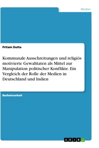 Title: Kommunale Ausschreitungen und religiös motivierte Gewalttaten als Mittel zur Manipulation politischer Konflikte. Ein Vergleich der Rolle der Medien in Deutschland und Indien