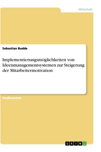 Titel: Implementierungsmöglichkeiten von Ideenmanagementsystemen zur Steigerung der Mitarbeitermotivation