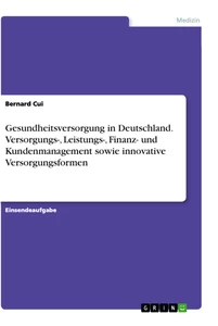 Titel: Gesundheitsversorgung in Deutschland. Versorgungs-, Leistungs-, Finanz- und Kundenmanagement sowie innovative Versorgungsformen