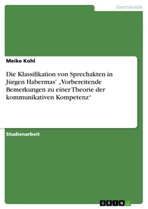 Titel: Die Klassifikation von Sprechakten in Jürgen Habermas' „Vorbereitende Bemerkungen zu einer Theorie der kommunikativen Kompetenz“